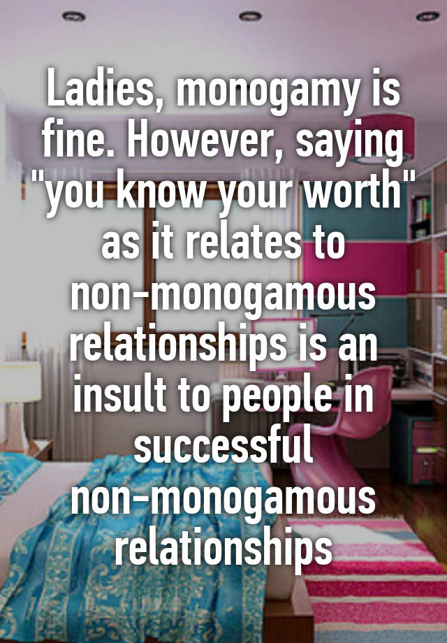 Ladies, monogamy is fine. However, saying "you know your worth" as it relates to non-monogamous relationships is an insult to people in successful non-monogamous relationships