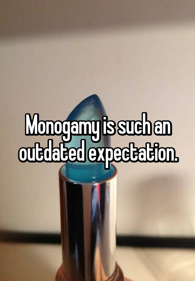 Monogamy is such an outdated expectation.