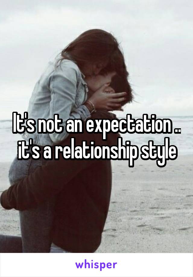 It's not an expectation .. it's a relationship style