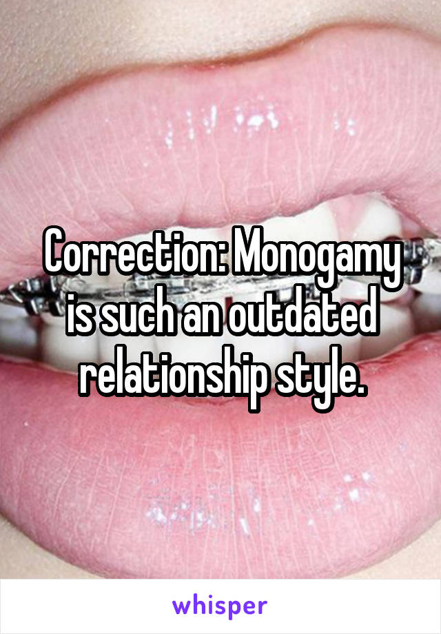 Correction: Monogamy is such an outdated relationship style.