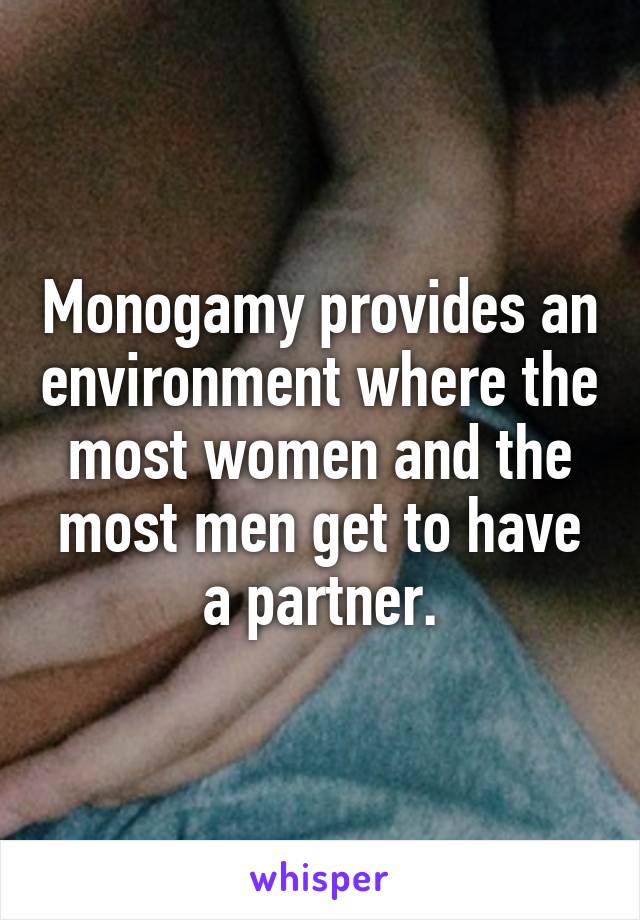 Monogamy provides an environment where the most women and the most men get to have a partner.