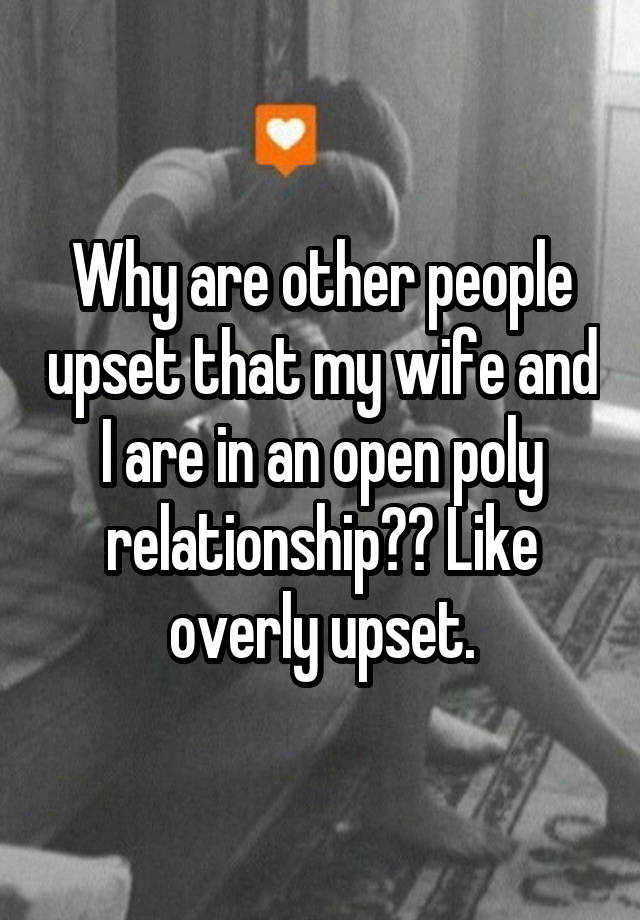 Why are other people upset that my wife and I are in an open poly relationship?? Like overly upset.