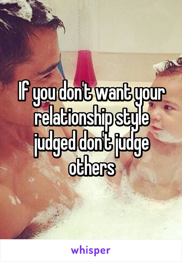 If you don't want your relationship style judged don't judge others