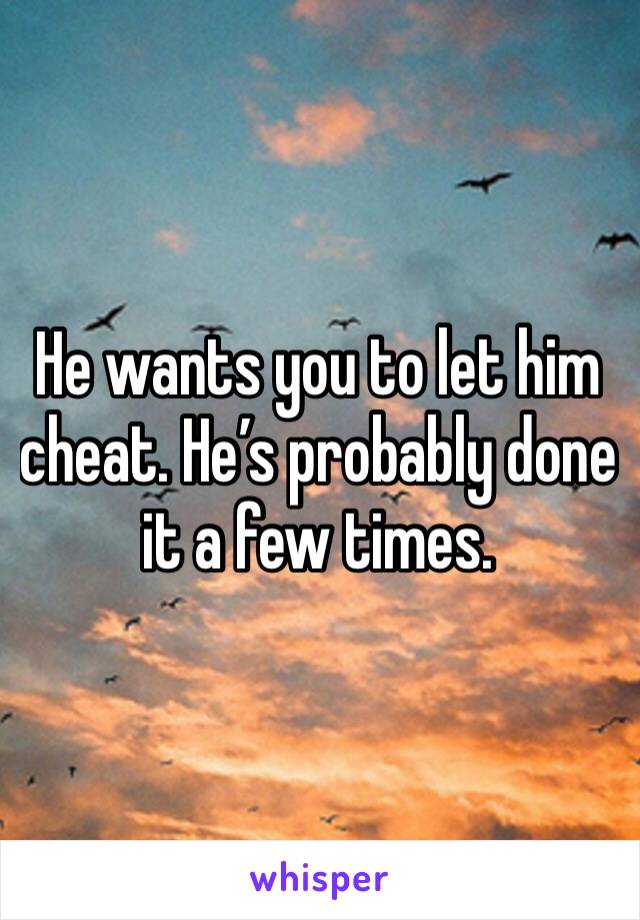 He wants you to let him cheat. He’s probably done it a few times. 