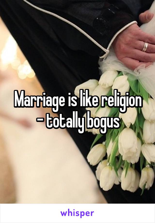 Marriage is like religion - totally bogus