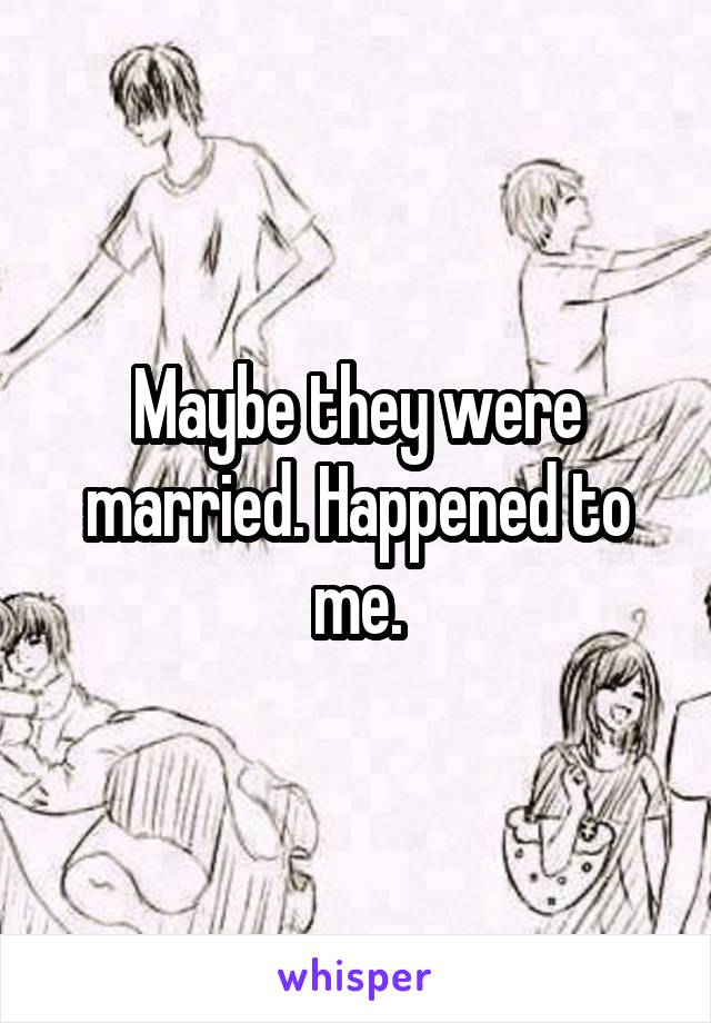 Maybe they were married. Happened to me.