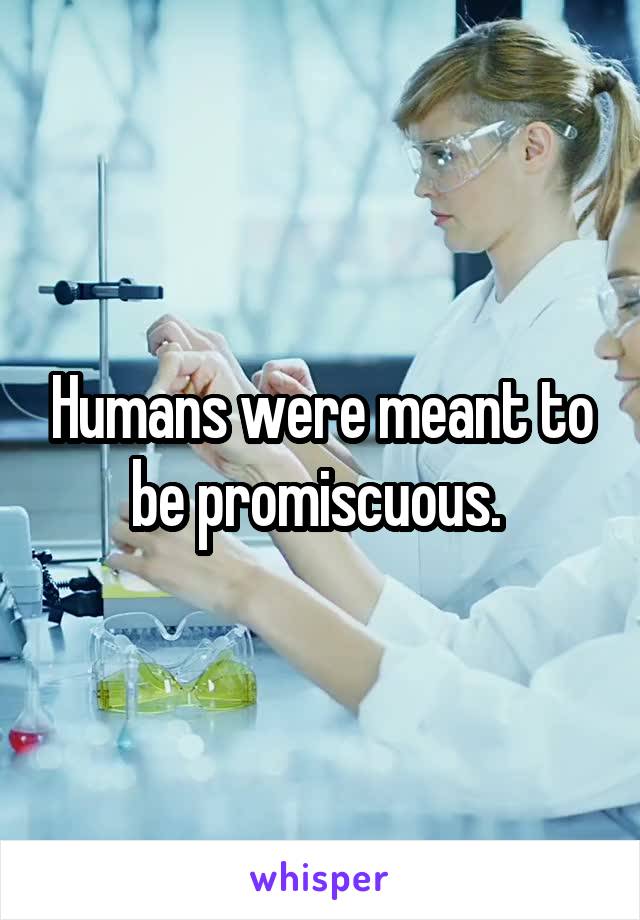 Humans were meant to be promiscuous. 