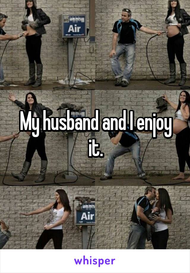 My husband and I enjoy it.