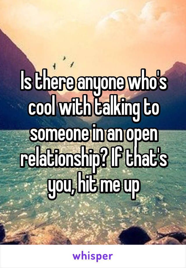 Is there anyone who's cool with talking to someone in an open relationship? If that's you, hit me up