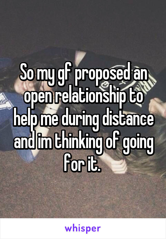 So my gf proposed an open relationship to help me during distance and im thinking of going for it. 