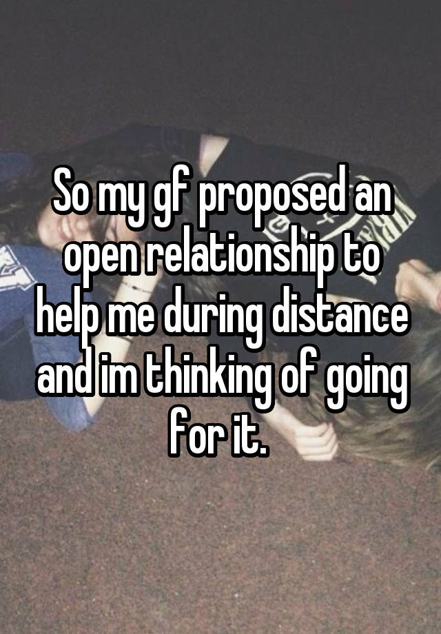 So my gf proposed an open relationship to help me during distance and im thinking of going for it. 