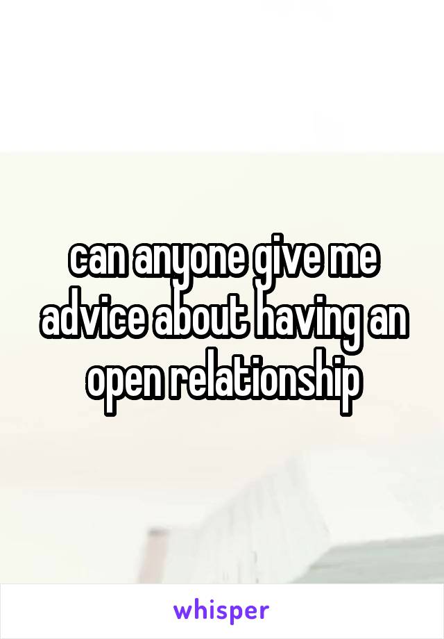 can anyone give me advice about having an open relationship