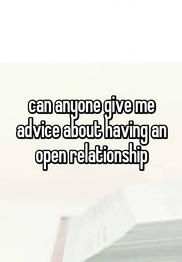 can anyone give me advice about having an open relationship