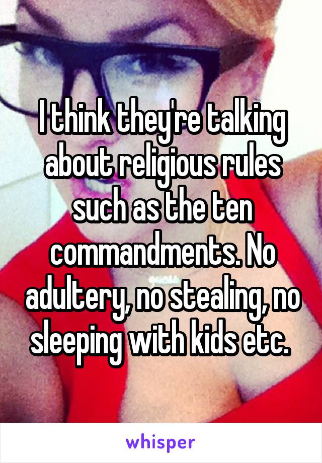 I think they're talking about religious rules such as the ten commandments. No adultery, no stealing, no sleeping with kids etc. 