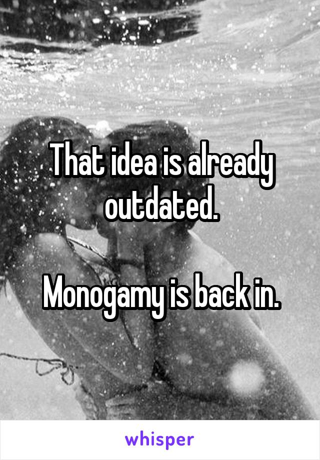 That idea is already outdated.

Monogamy is back in.