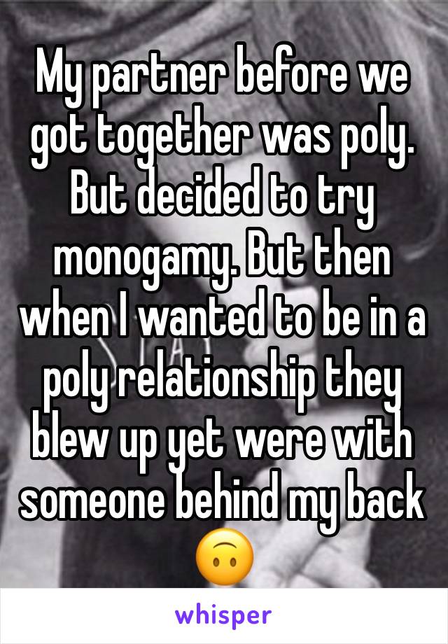 My partner before we got together was poly. But decided to try monogamy. But then when I wanted to be in a poly relationship they blew up yet were with someone behind my back 🙃