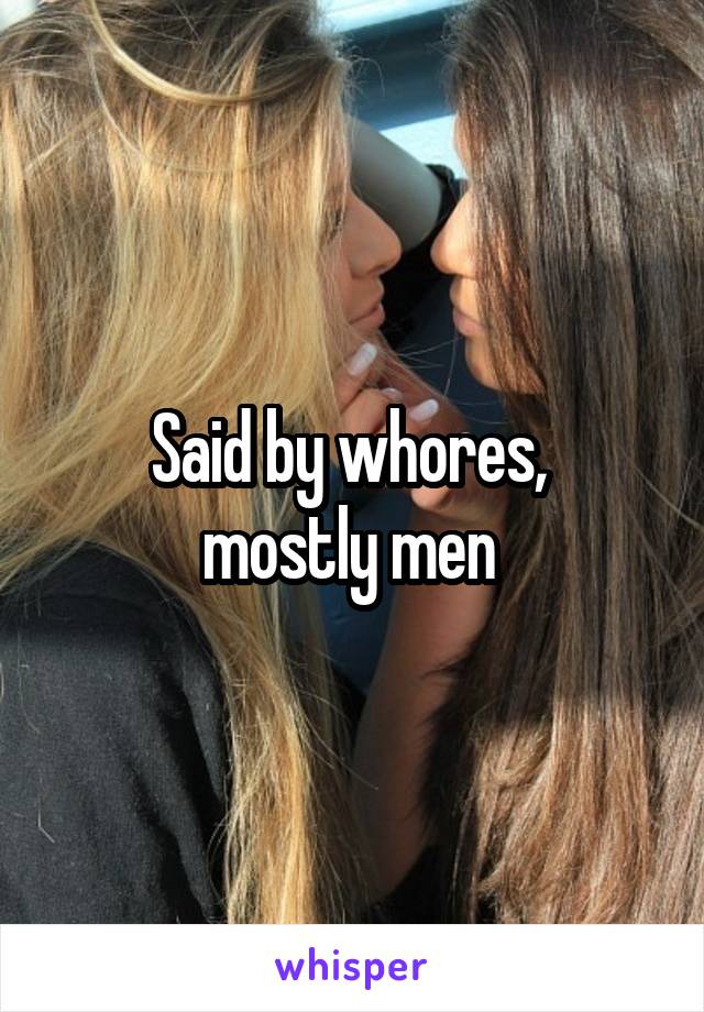 Said by whores, 
mostly men 