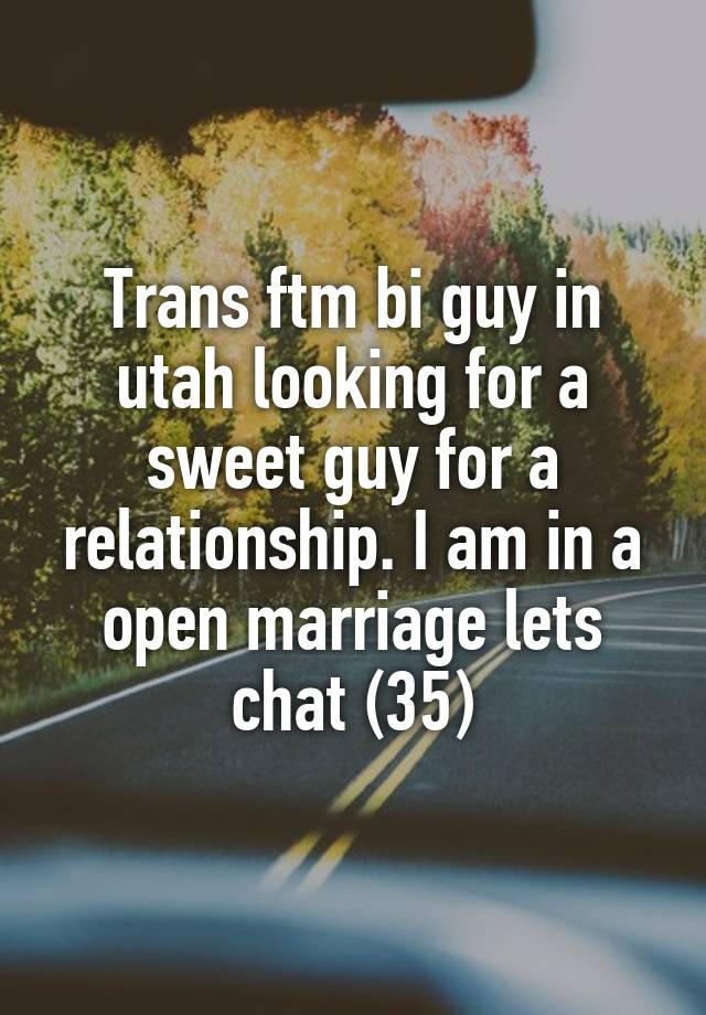 Trans ftm bi guy in utah looking for a sweet guy for a relationship. I am in a open marriage lets chat (35)