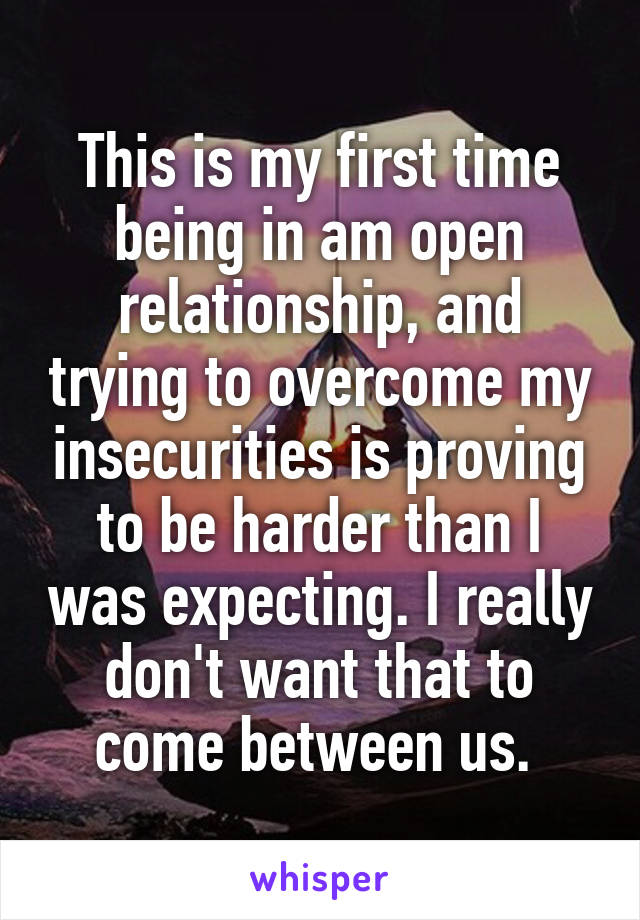 This is my first time being in am open relationship, and trying to overcome my insecurities is proving to be harder than I was expecting. I really don't want that to come between us. 