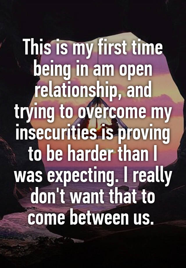 This is my first time being in am open relationship, and trying to overcome my insecurities is proving to be harder than I was expecting. I really don't want that to come between us. 