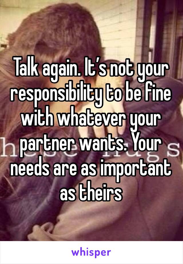 Talk again. It’s not your responsibility to be fine with whatever your partner wants. Your needs are as important as theirs