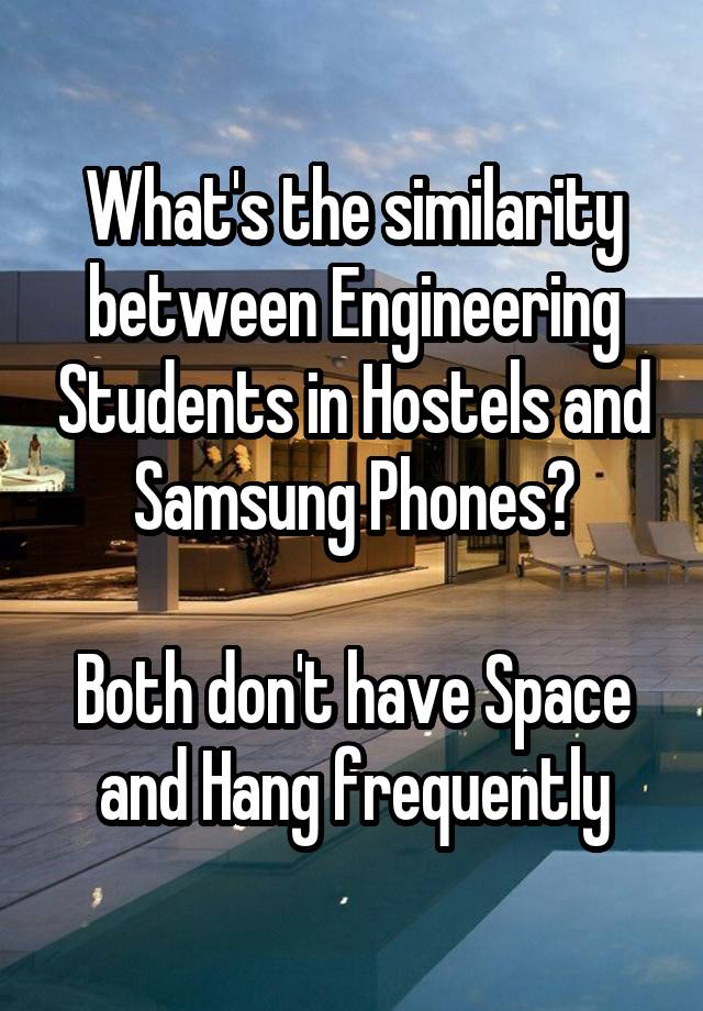 What's the similarity between Engineering Students in Hostels and Samsung Phones?

Both don't have Space and Hang frequently