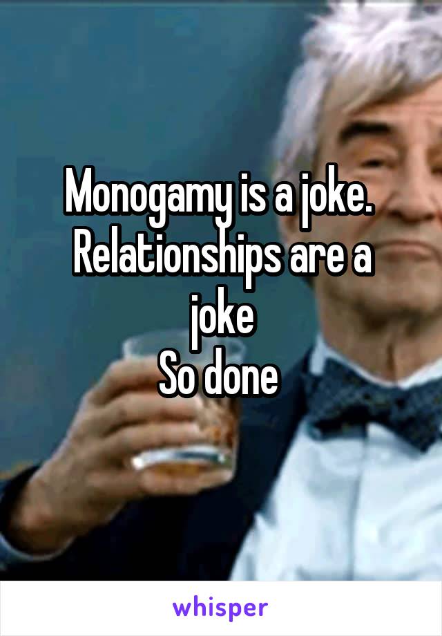 Monogamy is a joke. 
Relationships are a joke
So done 
