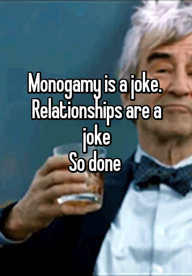 Monogamy is a joke. 
Relationships are a joke
So done 
