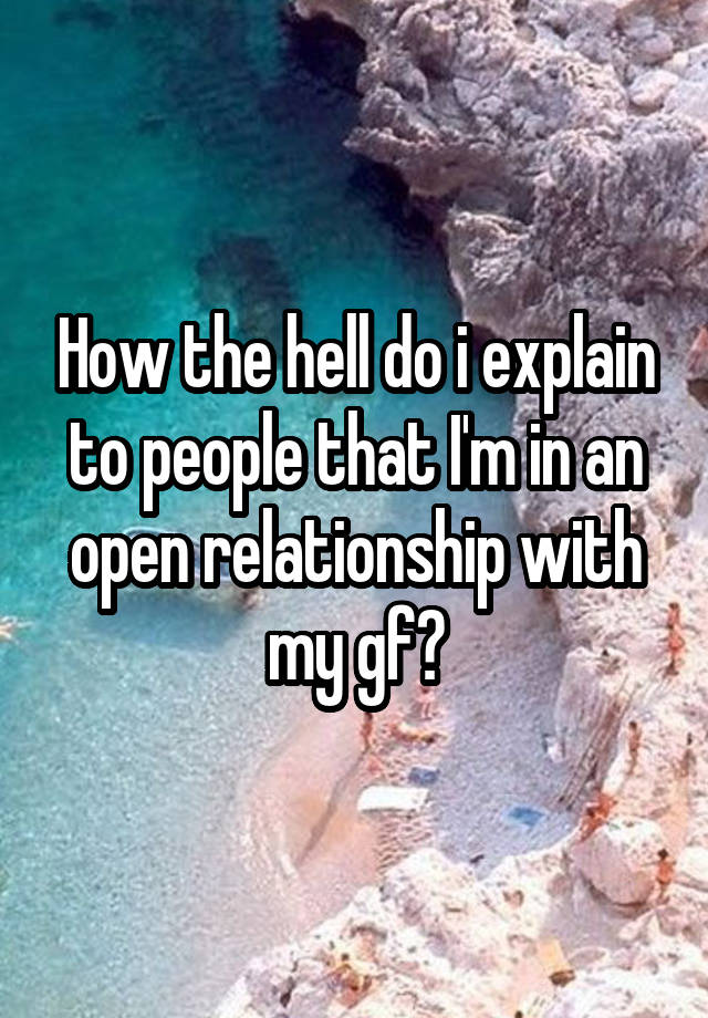 How the hell do i explain to people that I'm in an open relationship with my gf?