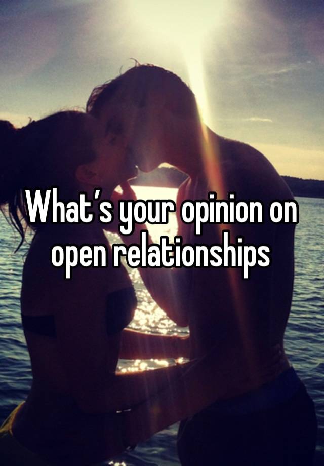 What’s your opinion on open relationships 