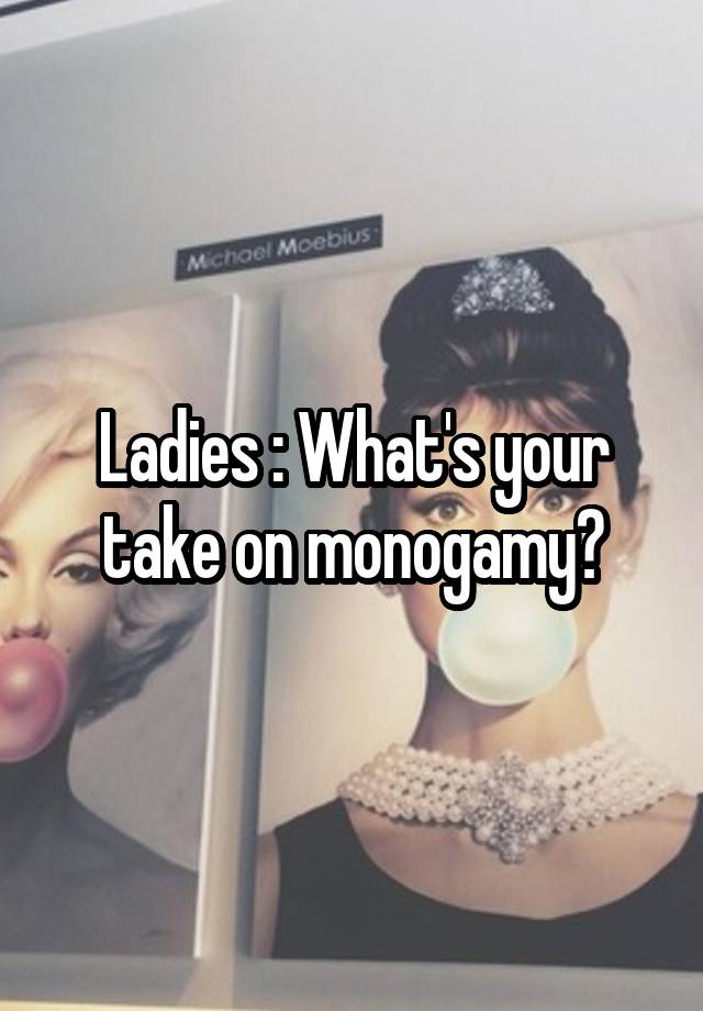 Ladies : What's your take on monogamy?