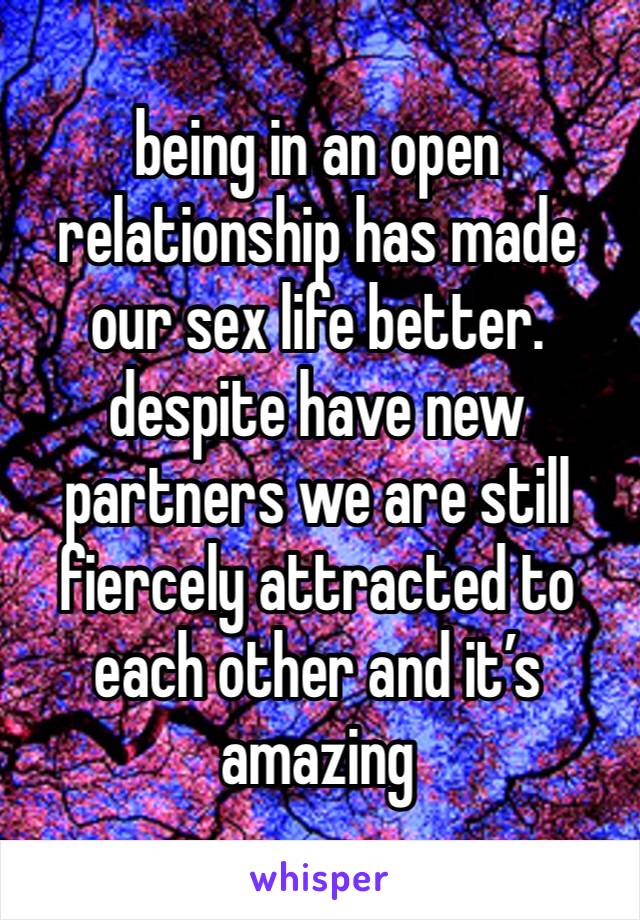 being in an open relationship has made our sex life better. despite have new partners we are still fiercely attracted to each other and it’s amazing 