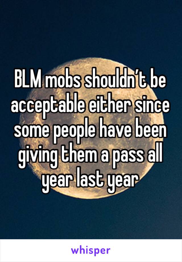 BLM mobs shouldn’t be acceptable either since some people have been giving them a pass all year last year