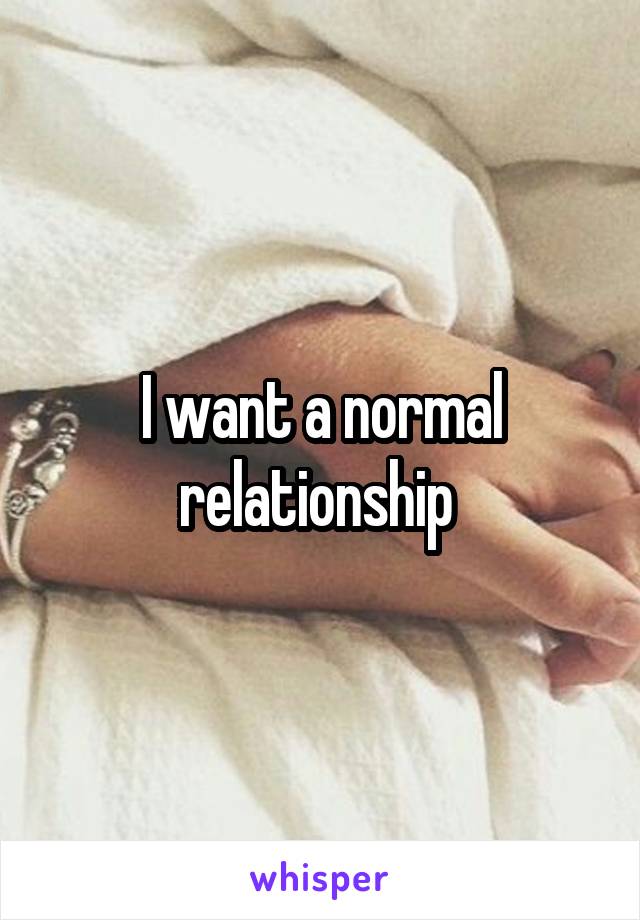 I want a normal relationship 