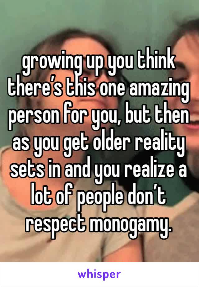 growing up you think there’s this one amazing person for you, but then as you get older reality sets in and you realize a lot of people don’t respect monogamy.