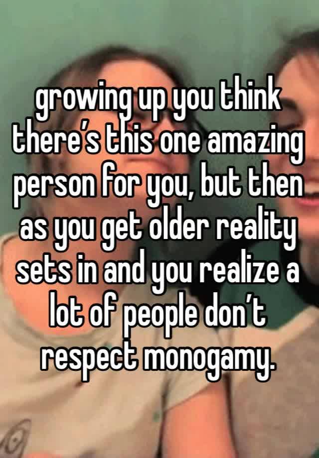 growing up you think there’s this one amazing person for you, but then as you get older reality sets in and you realize a lot of people don’t respect monogamy.