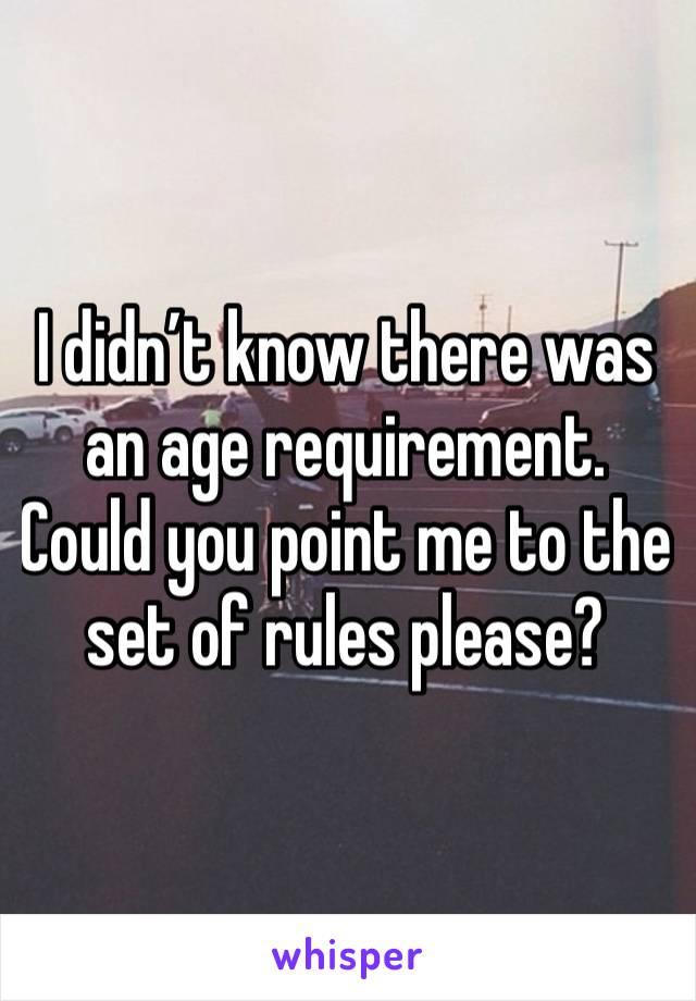 I didn’t know there was an age requirement. Could you point me to the set of rules please? 