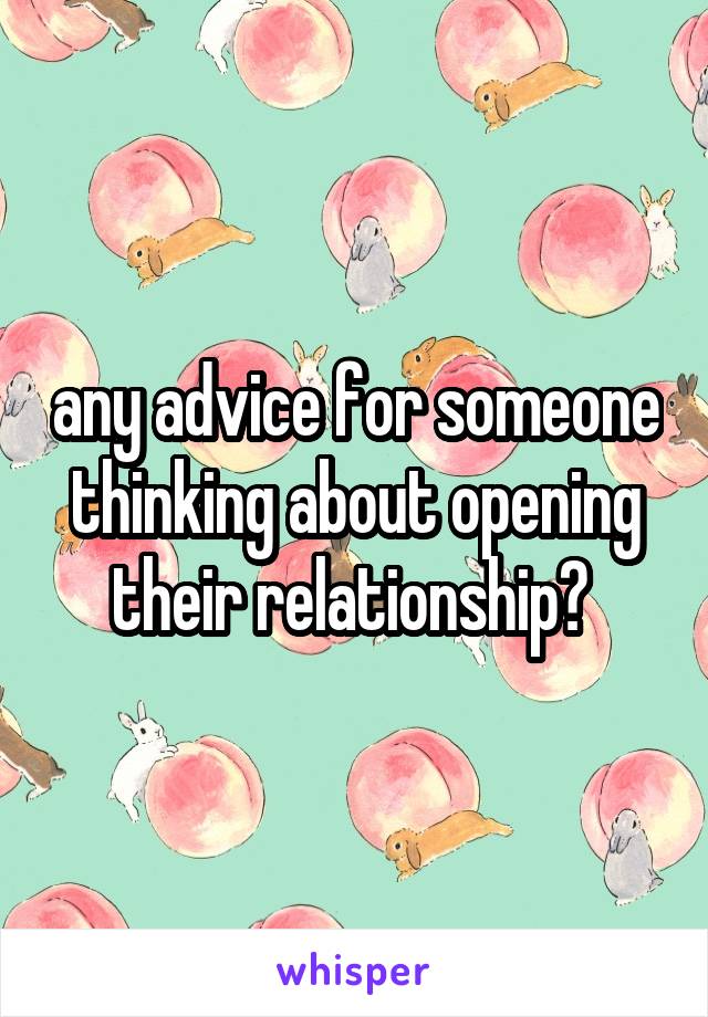 any advice for someone thinking about opening their relationship? 