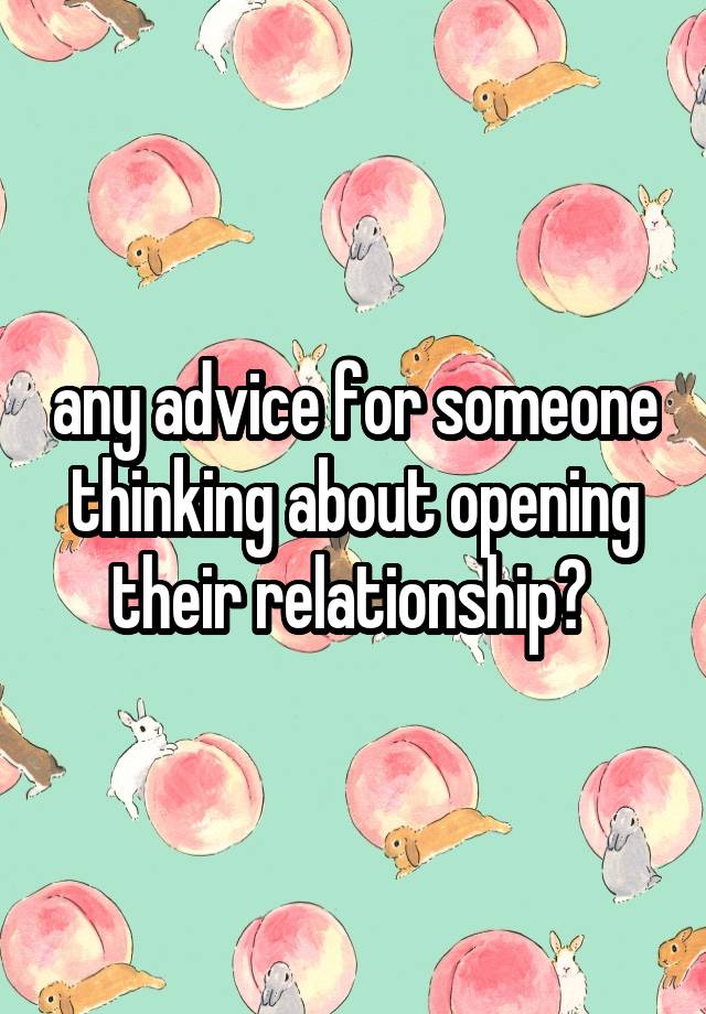 any advice for someone thinking about opening their relationship? 