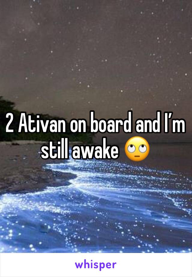 2 Ativan on board and I’m still awake 🙄