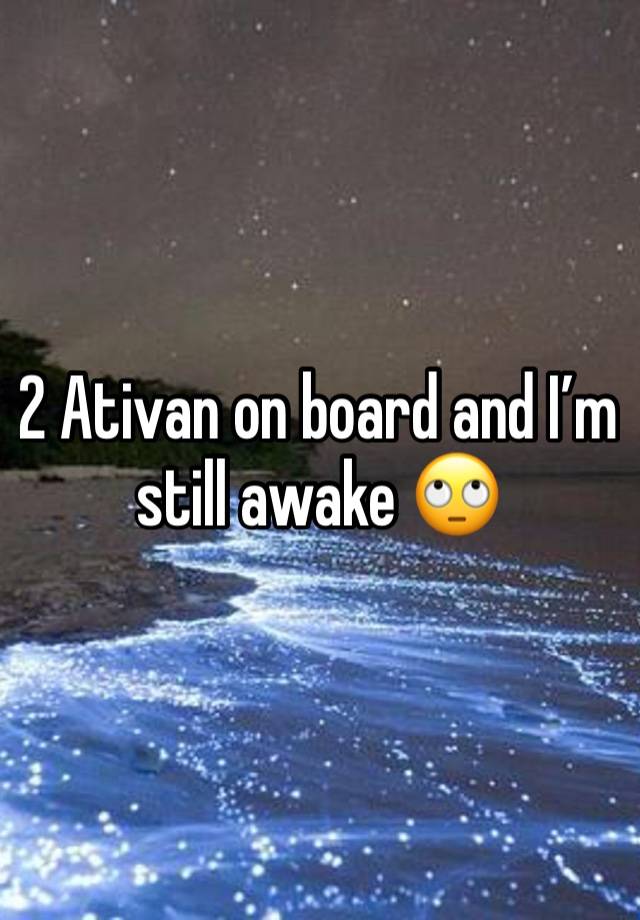 2 Ativan on board and I’m still awake 🙄