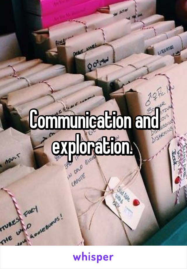 Communication and exploration. 