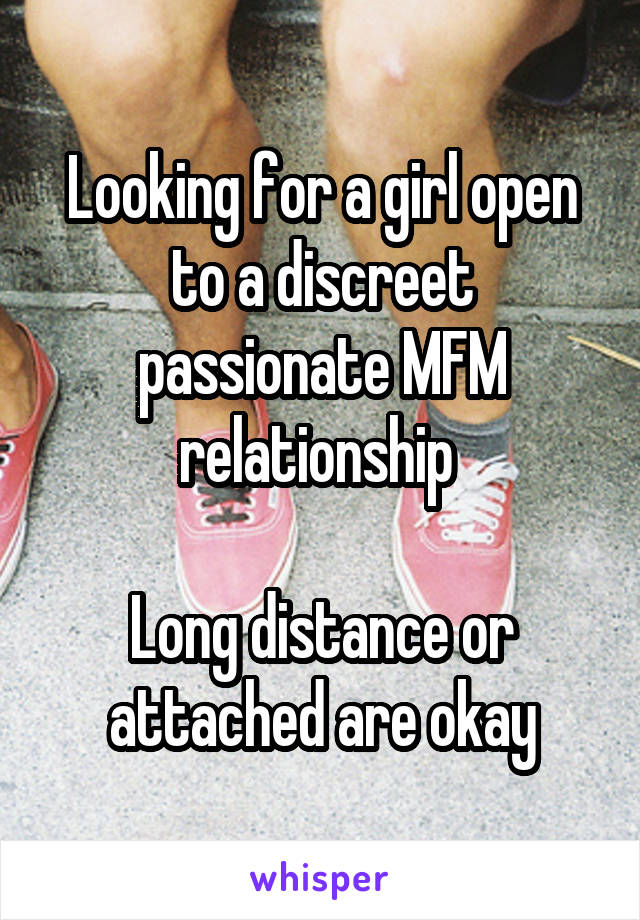 Looking for a girl open to a discreet passionate MFM relationship 

Long distance or attached are okay