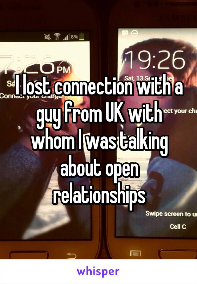 I lost connection with a guy from UK with whom I was talking about open relationships