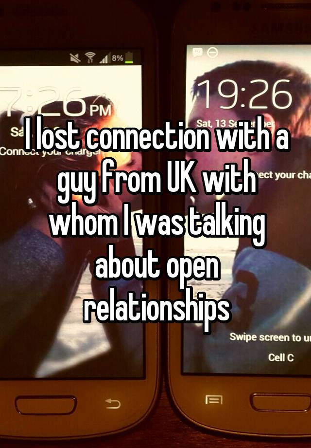 I lost connection with a guy from UK with whom I was talking about open relationships