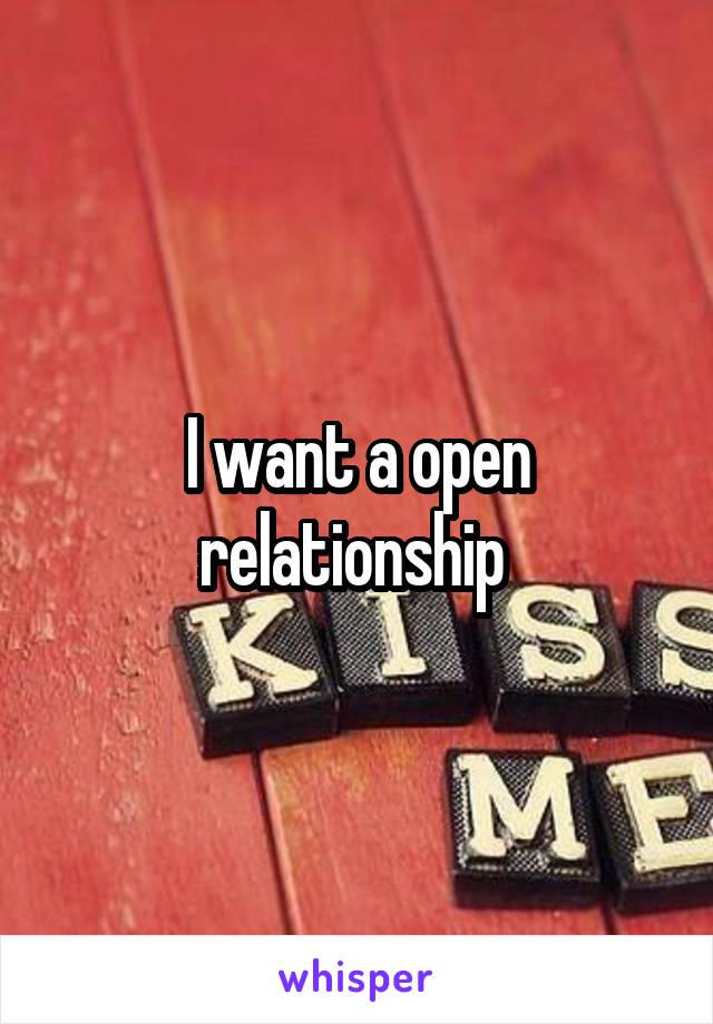 I want a open relationship 