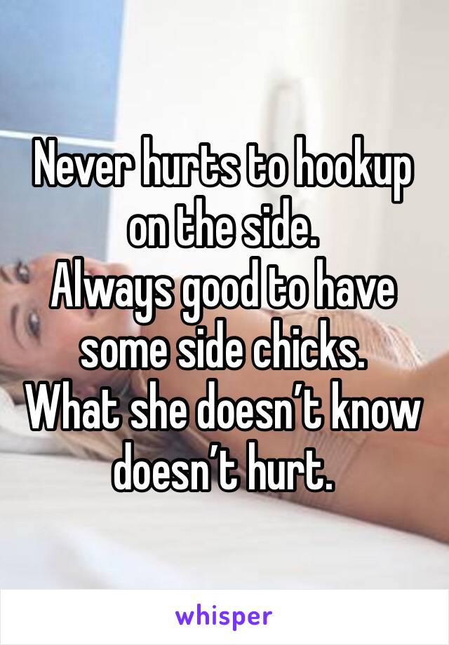 Never hurts to hookup on the side.
Always good to have some side chicks.
What she doesn’t know doesn’t hurt.