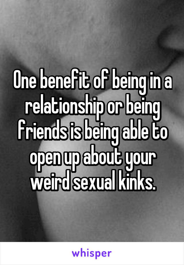 One benefit of being in a relationship or being friends is being able to open up about your weird sexual kinks.