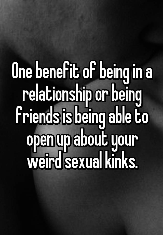 One benefit of being in a relationship or being friends is being able to open up about your weird sexual kinks.