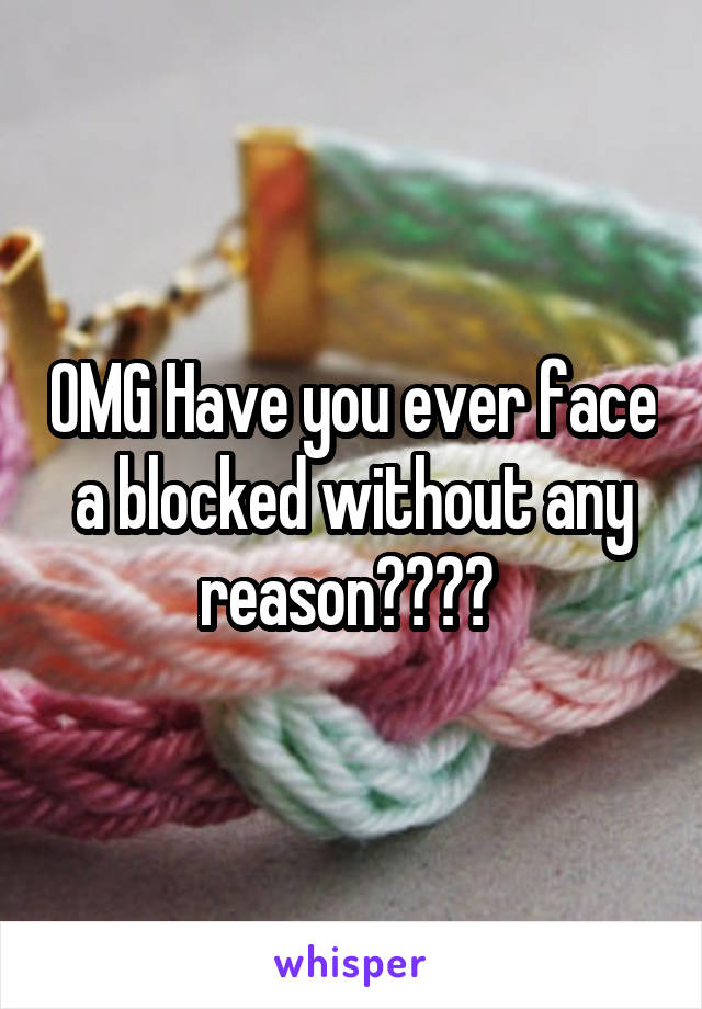 OMG Have you ever face a blocked without any reason???? 